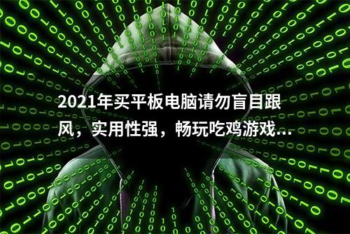 2021年买平板电脑请勿盲目跟风，实用性强，畅玩吃鸡游戏就这3款