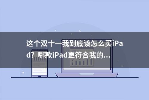 这个双十一我到底该怎么买iPad？哪款iPad更符合我的需求