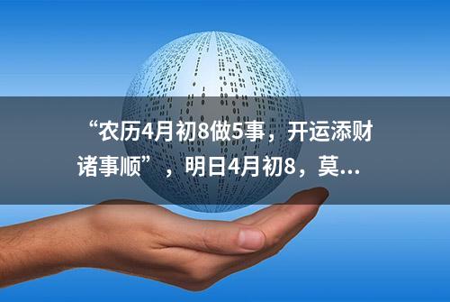 “农历4月初8做5事，开运添财诸事顺”，明日4月初8，莫忘老传统