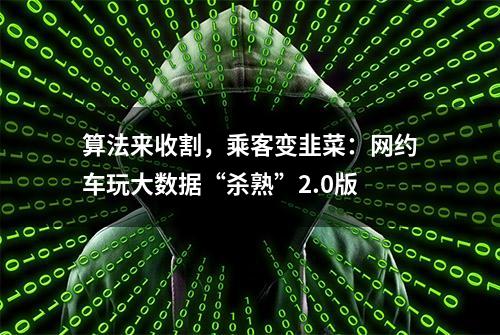 算法来收割，乘客变韭菜：网约车玩大数据“杀熟”2.0版