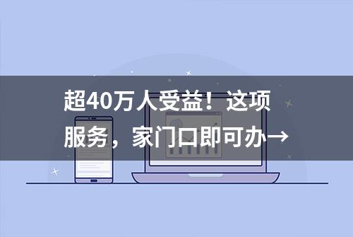 超40万人受益！这项服务，家门口即可办→