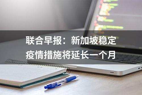 联合早报：新加坡稳定疫情措施将延长一个月