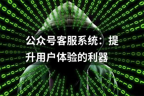 公众号客服系统：提升用户体验的利器