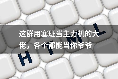 这群用塞班当主力机的大佬，各个都能当你爷爷