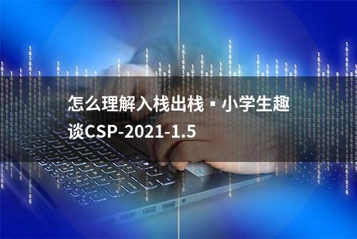 怎么理解入栈出栈▪小学生趣谈CSP-2021-1.5