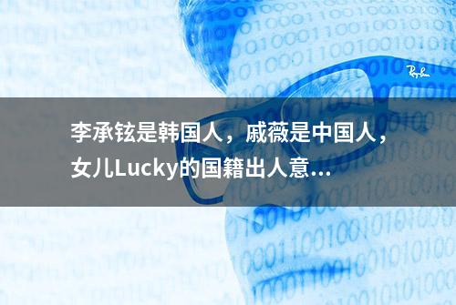 李承铉是韩国人，戚薇是中国人，女儿Lucky的国籍出人意料！