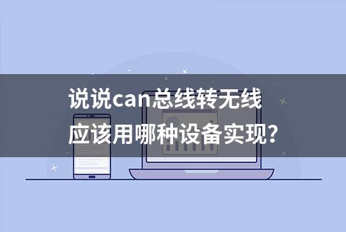 说说can总线转无线应该用哪种设备实现？