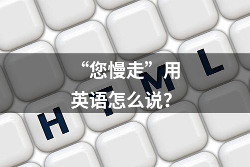 “您慢走”用英语怎么说？