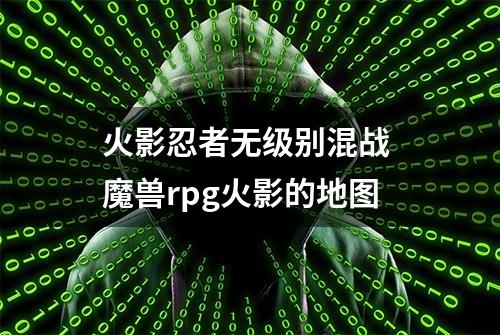 火影忍者无级别混战 魔兽rpg火影的地图