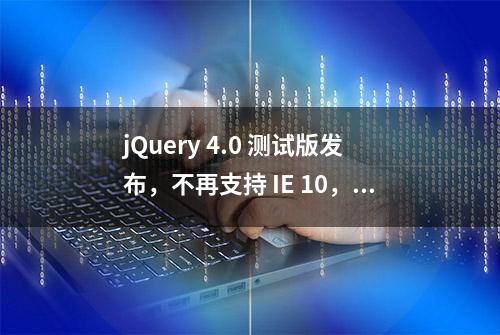 jQuery 4.0 测试版发布，不再支持 IE 10，体积更小，性能更好