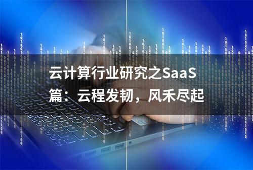 云计算行业研究之SaaS篇：云程发韧，风禾尽起