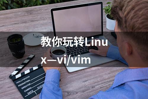 教你玩转Linux—vi/vim