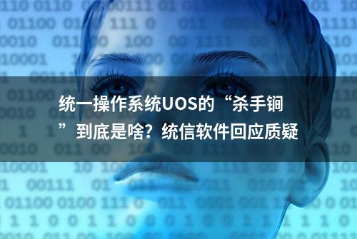 统一操作系统UOS的“杀手锏”到底是啥？统信软件回应质疑