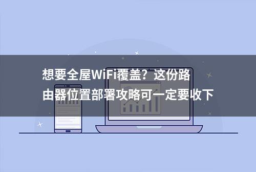 想要全屋WiFi覆盖？这份路由器位置部署攻略可一定要收下