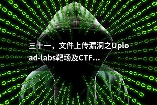 三十一，文件上传漏洞之Upload-labs靶场及CTF题目01-10（四）