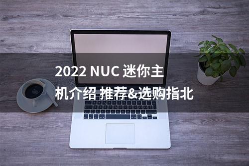 2022 NUC 迷你主机介绍 推荐&选购指北