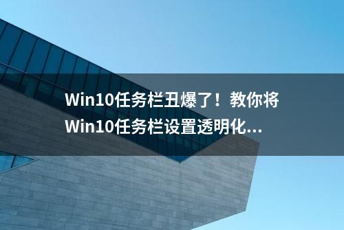 Win10任务栏丑爆了！教你将Win10任务栏设置透明化的方法