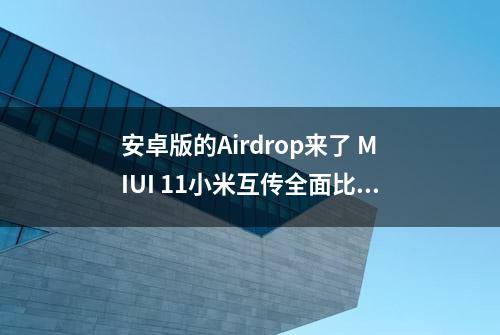 安卓版的Airdrop来了 MIUI 11小米互传全面比肩iOS体验