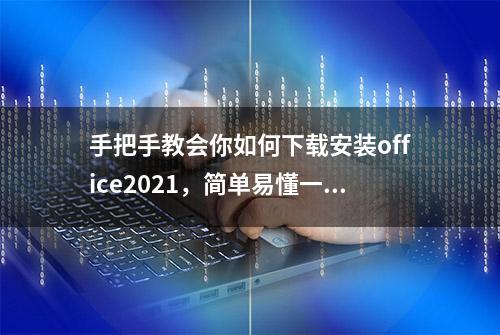 手把手教会你如何下载安装office2021，简单易懂一学就会