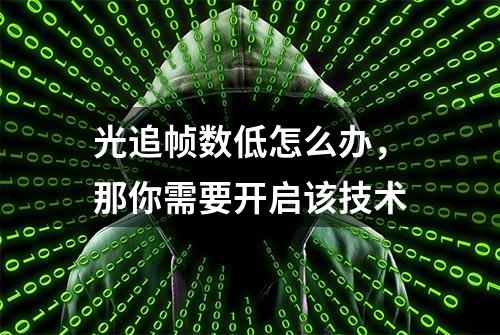 光追帧数低怎么办，那你需要开启该技术