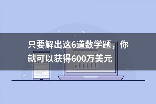 只要解出这6道数学题，你就可以获得600万美元