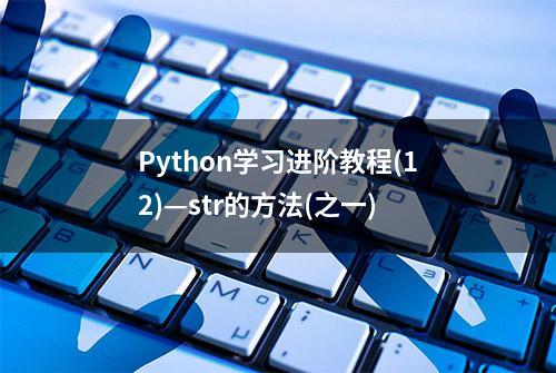 Python学习进阶教程(12)—str的方法(之一)