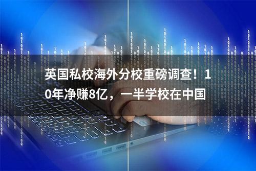 英国私校海外分校重磅调查！10年净赚8亿，一半学校在中国