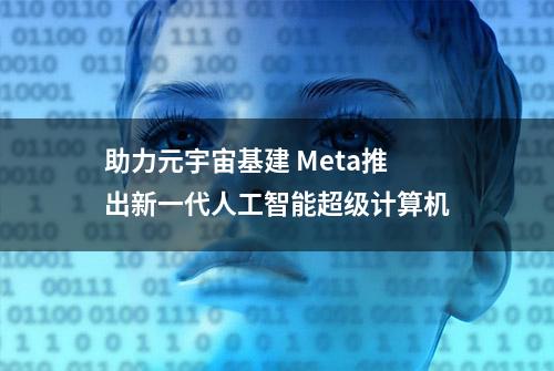 助力元宇宙基建 Meta推出新一代人工智能超级计算机