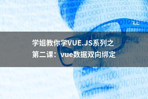 学姐教你学VUE.JS系列之第二课：vue数据双向绑定