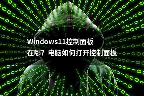 Windows11控制面板在哪？电脑如何打开控制面板