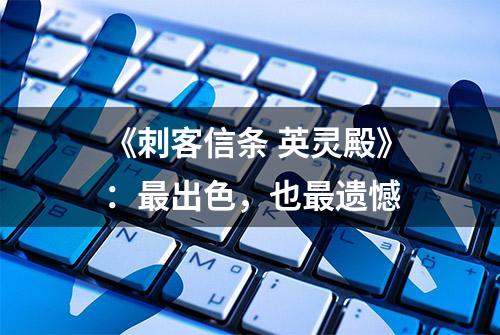 《刺客信条 英灵殿》：最出色，也最遗憾