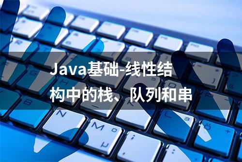 Java基础-线性结构中的栈、队列和串