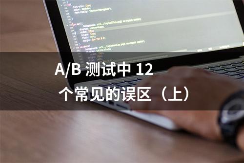 A/B 测试中 12 个常见的误区（上）