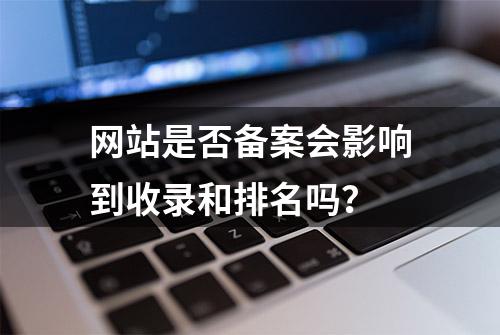 网站是否备案会影响到收录和排名吗？