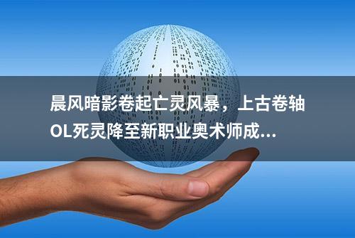 晨风暗影卷起亡灵风暴，上古卷轴OL死灵降至新职业奥术师成救世主