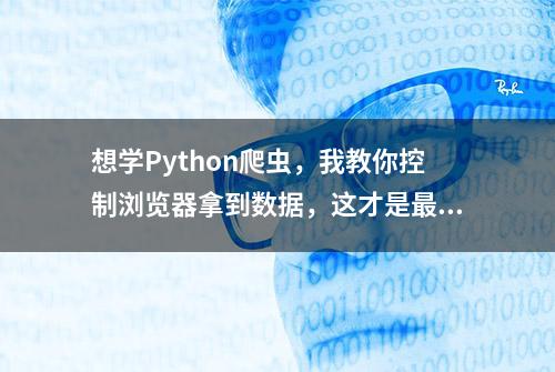 想学Python爬虫，我教你控制浏览器拿到数据，这才是最好的入门