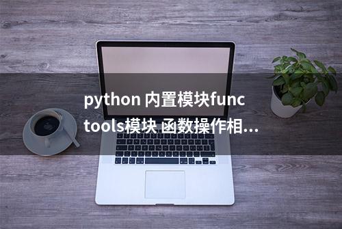 python 内置模块functools模块 函数操作相关的工具函数