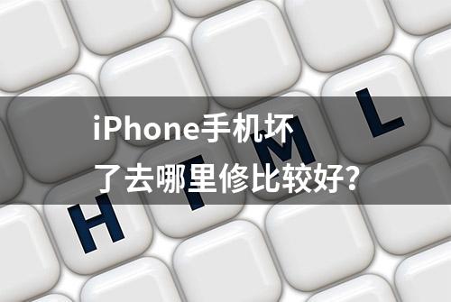 iPhone手机坏了去哪里修比较好？