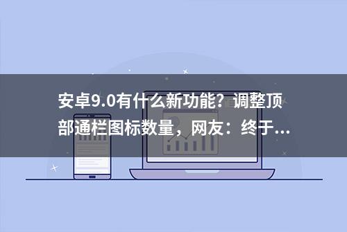 安卓9.0有什么新功能？调整顶部通栏图标数量，网友：终于妥协了