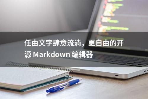 任由文字肆意流淌，更自由的开源 Markdown 编辑器