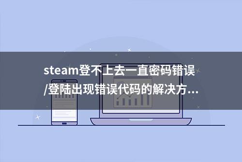 steam登不上去一直密码错误/登陆出现错误代码的解决方法