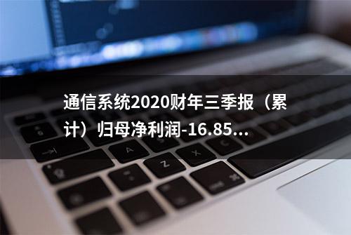 通信系统2020财年三季报（累计）归母净利润-16.85万美元 同比减少103.55%