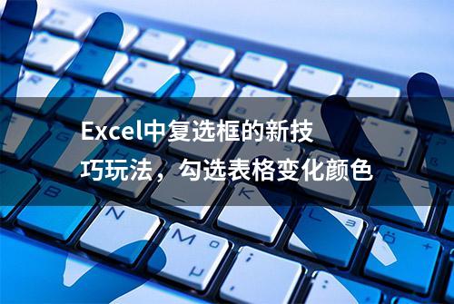 Excel中复选框的新技巧玩法，勾选表格变化颜色