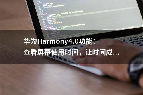 华为Harmony4.0功能：查看屏幕使用时间，让时间成为你的朋友