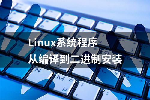 Linux系统程序从编译到二进制安装