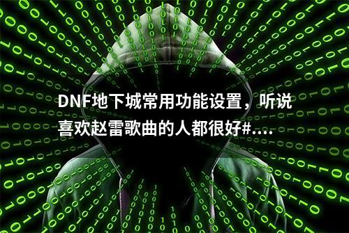 DNF地下城常用功能设置，听说喜欢赵雷歌曲的人都很好#...