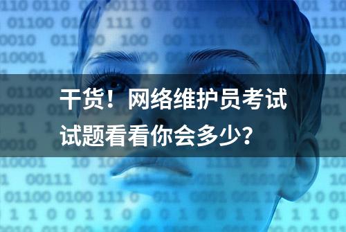 干货！网络维护员考试试题看看你会多少？