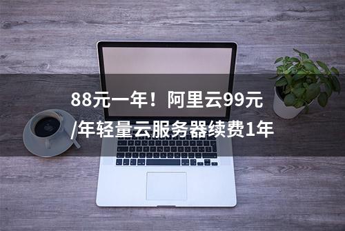 88元一年！阿里云99元/年轻量云服务器续费1年