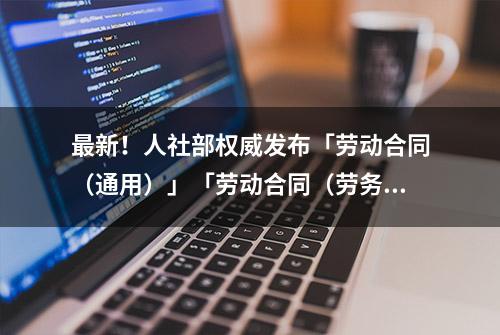 最新！人社部权威发布「劳动合同（通用）」「劳动合同（劳务派遣）」示范文本（完整版）