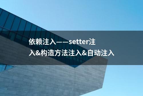 依赖注入——setter注入&构造方法注入&自动注入